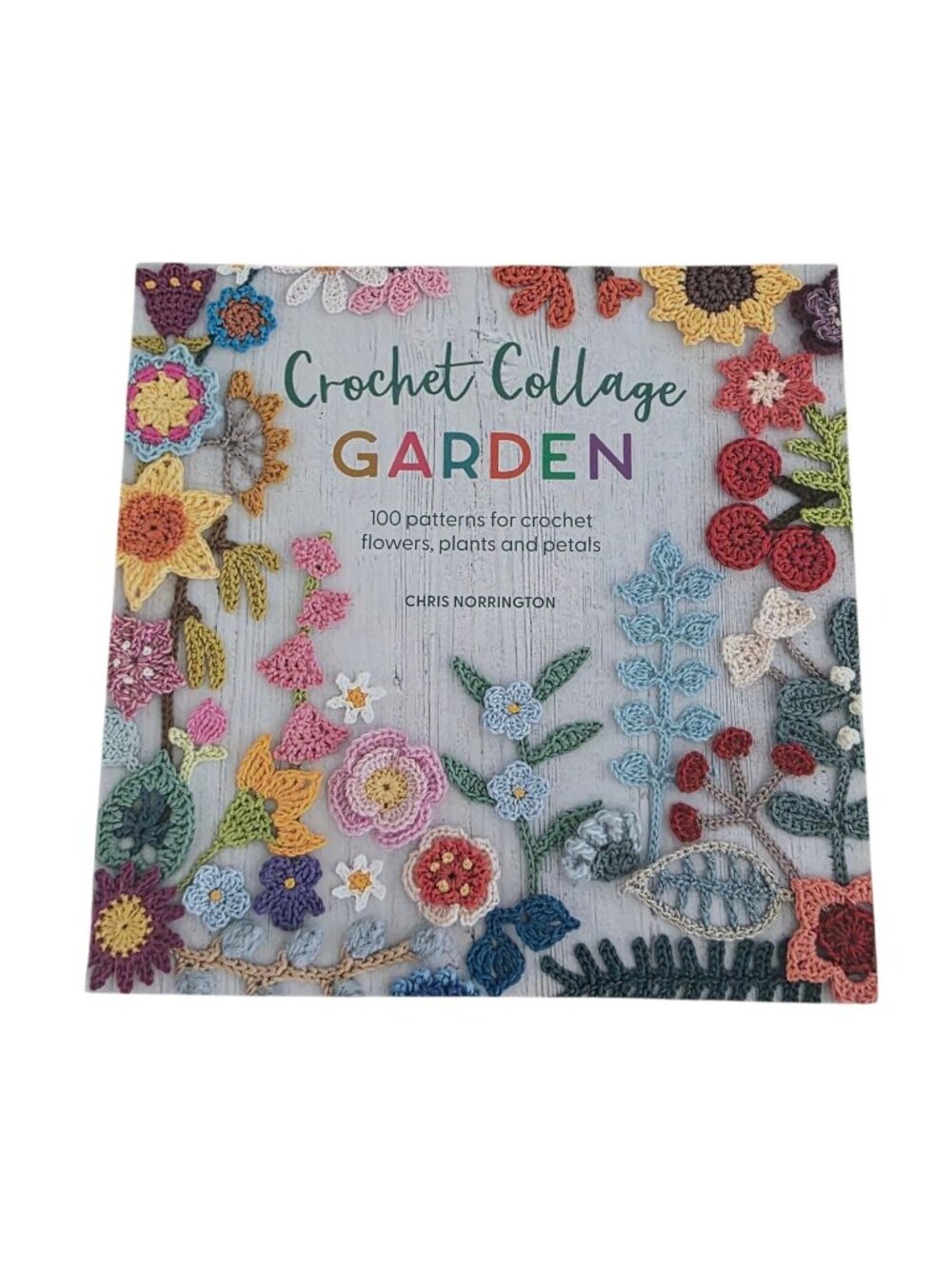 Crochet Collage Garden: 100 Patterns For Crochet Flowers, Plants And Petals